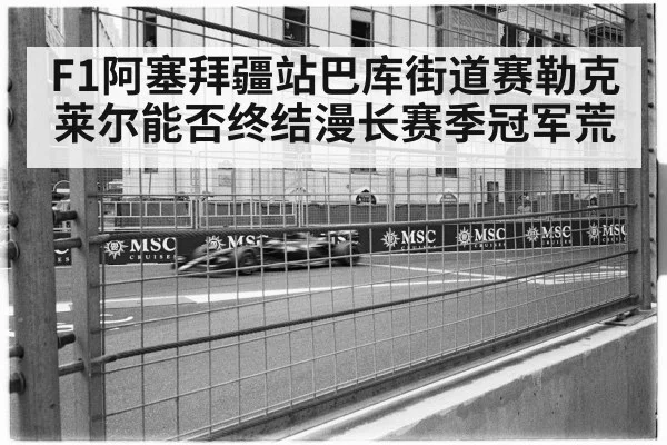 F1阿塞拜疆站巴库街道赛勒克莱尔能否终结漫长赛季冠军荒